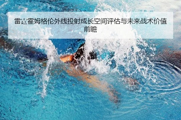 雷霆霍姆格伦外线投射成长空间评估与未来战术价值前瞻