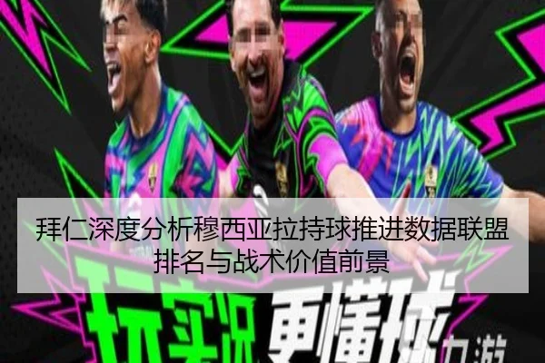 拜仁深度分析穆西亚拉持球推进数据联盟排名与战术价值前景
